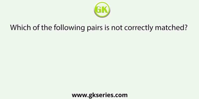 Which of the following pairs is not correctly matched?    [RE-AIPMT 2015]