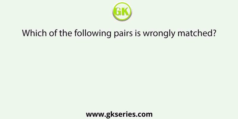 Which of the following pairs is wrongly matched?
