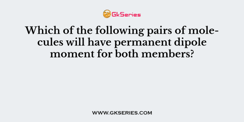 Which of the following pairs of molecules will have permanent dipole moment for both members?