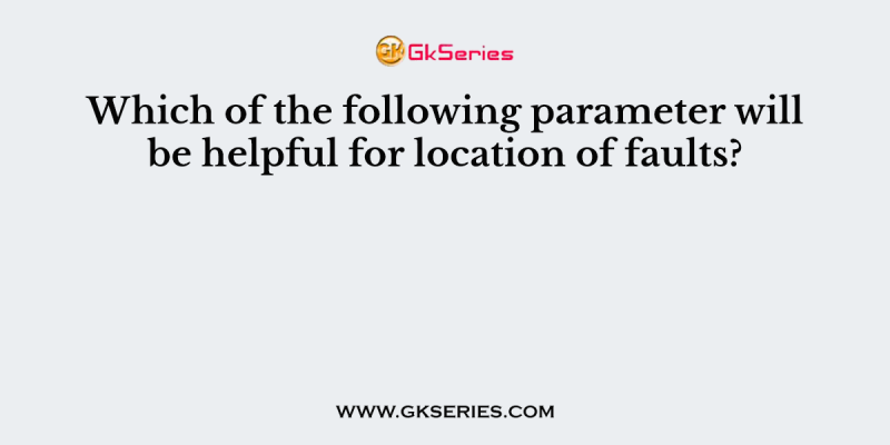 Which of the following parameter will be helpful for location of faults?