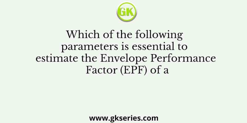 Which of the following parameters is essential to estimate the Envelope Performance Factor (EPF) of a