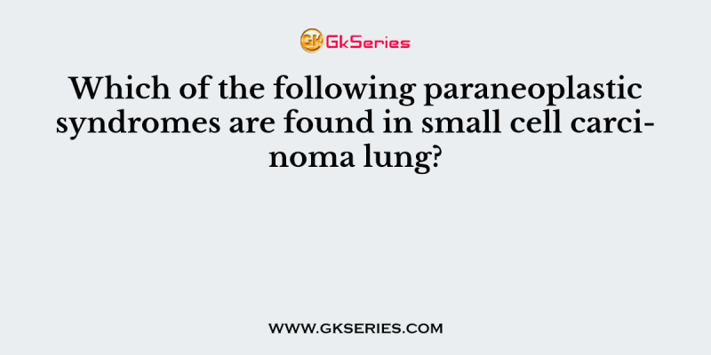 Which of the following paraneoplastic syndromes are found in small cell carcinoma lung?