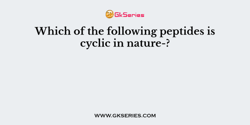 Which of the following peptides is cyclic in nature-?