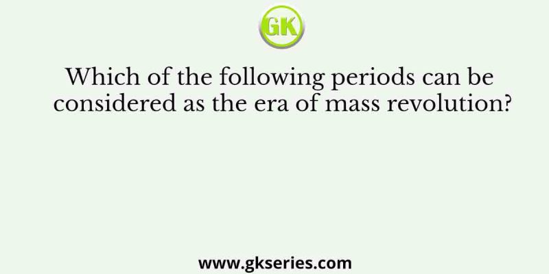 Which of the following periods can be considered as the era of mass revolution?