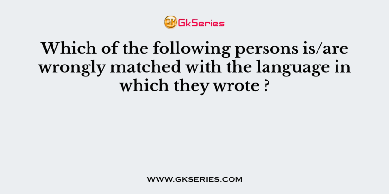 Which of the following persons is/are wrongly matched with the language in which they wrote ?