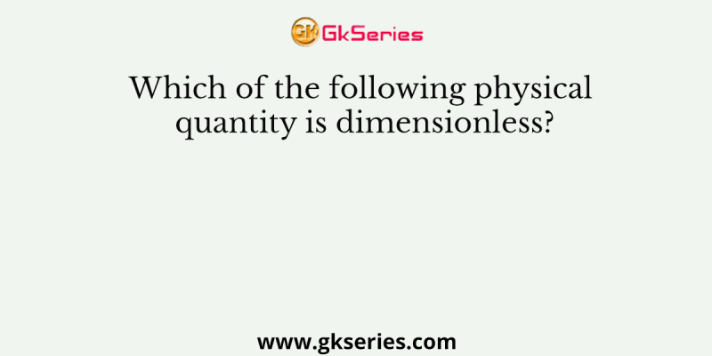 Which of the following physical quantity is dimensionless?