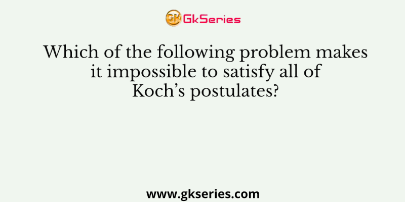 Which of the following problem makes it impossible to satisfy all of Koch’s postulates?