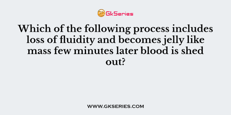 Which of the following process includes loss of fluidity and becomes jelly like mass few minutes later blood is shed out?
