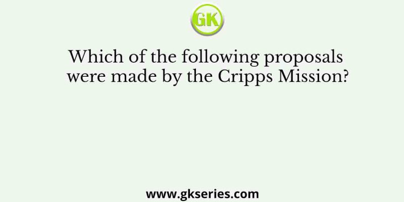 Which of the following proposals were made by the Cripps Mission?