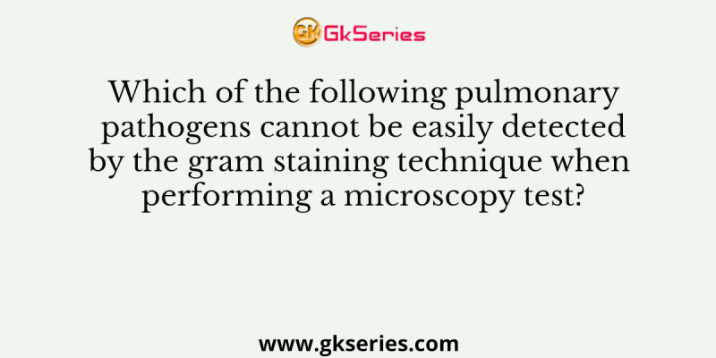 Which of the following pulmonary pathogens cannot be easily detected by the gram staining technique when performing a microscopy test?
