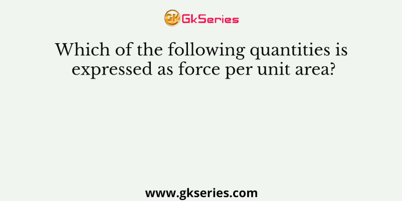 Which of the following quantities is expressed as force per unit area?