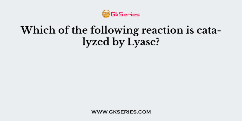 Which of the following reaction is catalyzed by Lyase?
