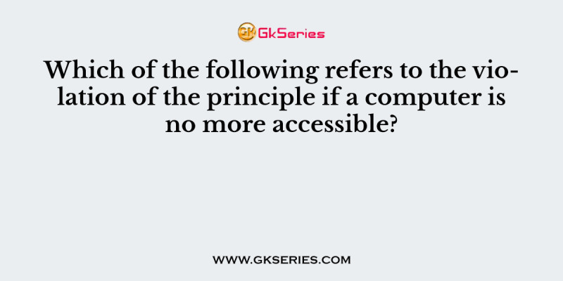 Which of the following refers to the violation of the principle if a computer is no more accessible?