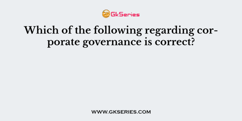 Which of the following regarding corporate governance is correct?