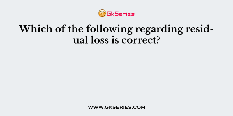 Which of the following regarding residual loss is correct?