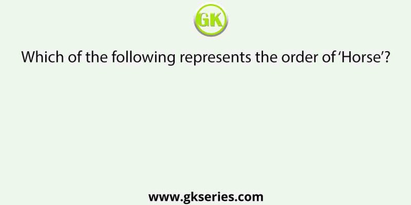 Which of the following represents the order of ‘Horse’?