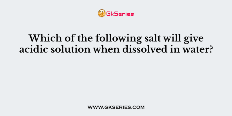 Which of the following salt will give acidic solution when dissolved in water?