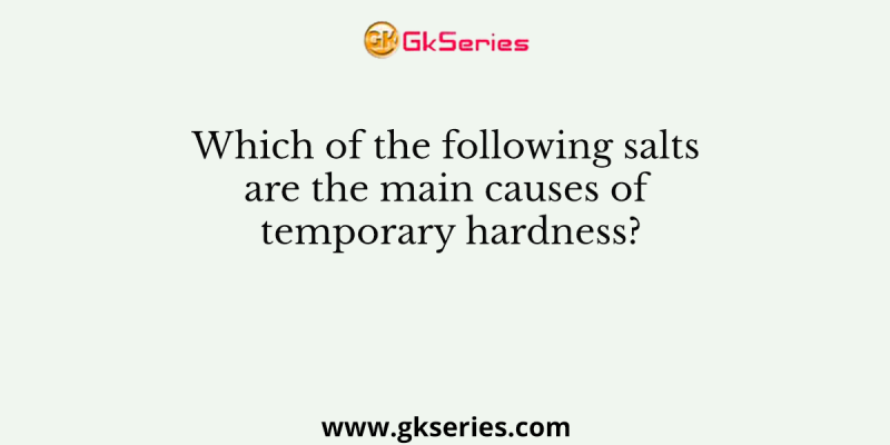 Which of the following salts are the main causes of temporary hardness?