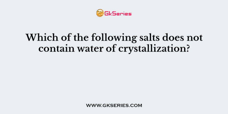 Which of the following salts does not contain water of crystallization?