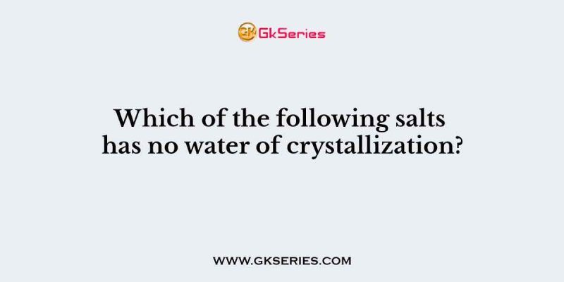 Which of the following salts has no water of crystallization?