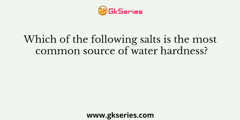 Which of the following salts is the most common source of water hardness?