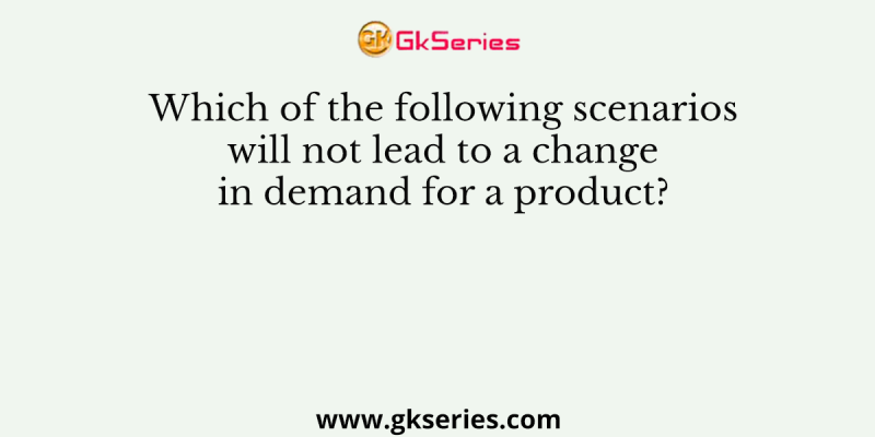 Which of the following scenarios will not lead to a change in demand for a product?