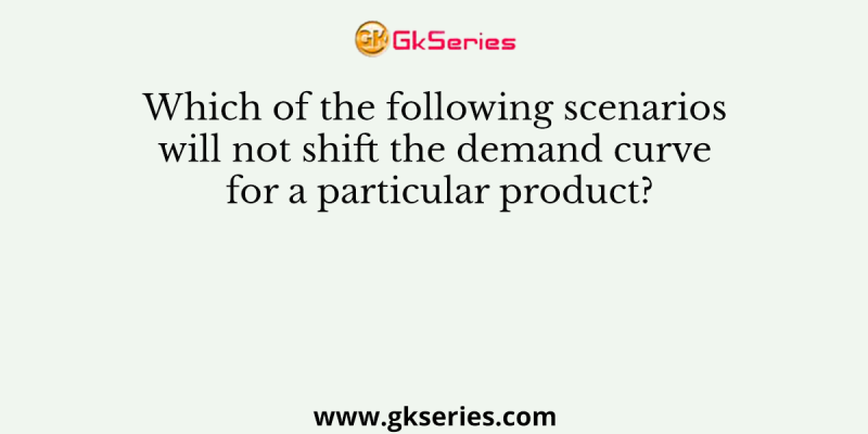 Which of the following scenarios will not shift the demand curve for a particular product?