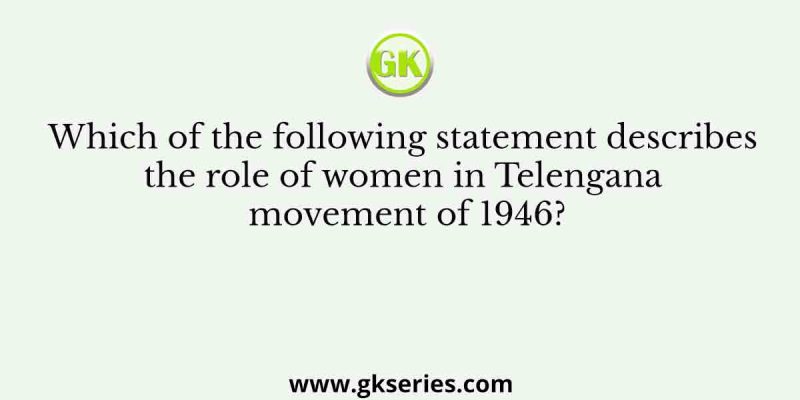 Which of the following statement describes the role of women in Telengana movement of 1946?