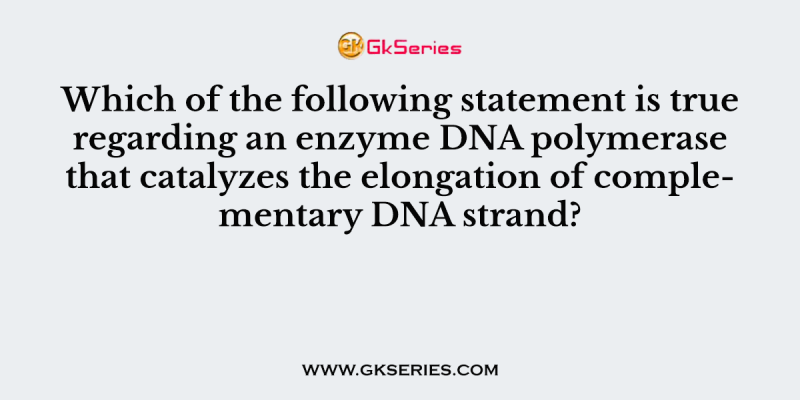 Which of the following statement is true regarding an enzyme DNA polymerase that catalyzes the elongation of complementary DNA strand?