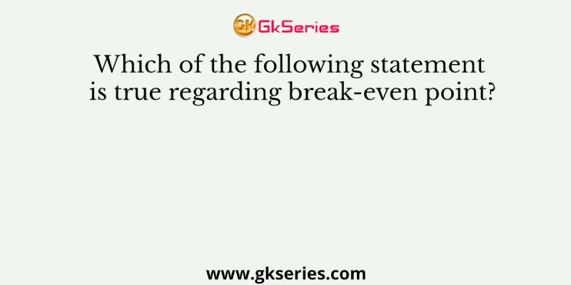 Which of the following statement is true regarding break-even point?