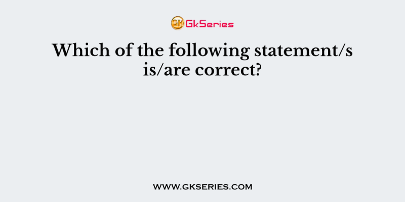 Which of the following statement/s is/are correct?