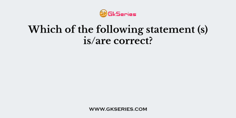Which of the following statement (s) is/are correct?