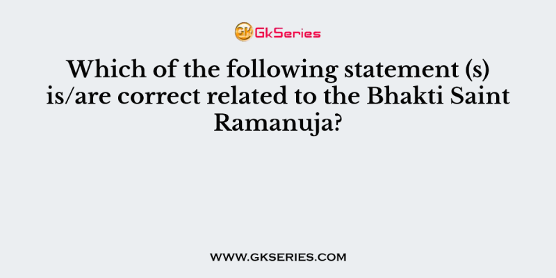 Which of the following statement (s) is/are correct related to the Bhakti Saint Ramanuja?