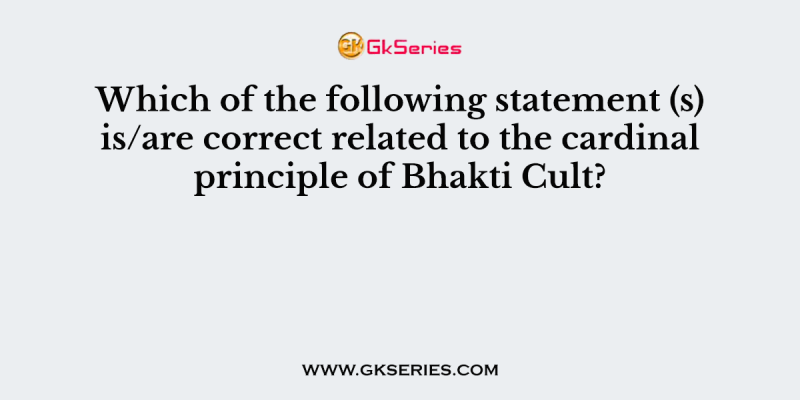 Which of the following statement (s) is/are correct related to the cardinal principle of Bhakti Cult?