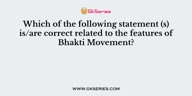 Which of the following statement (s) is/are correct related to the features of Bhakti Movement?