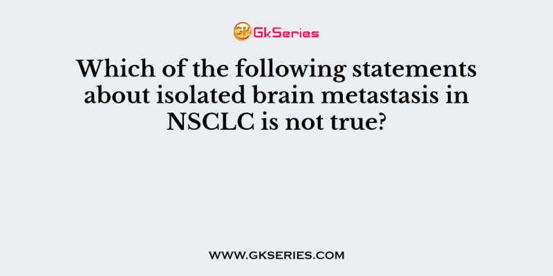 Which of the following statements about isolated brain metastasis in NSCLC is not true?
