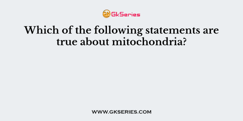 Which of the following statements are true about mitochondria?