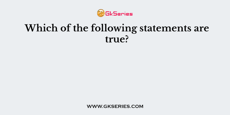 Which of the following statements are true?