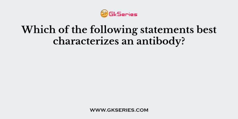 Which of the following statements best characterizes an antibody?