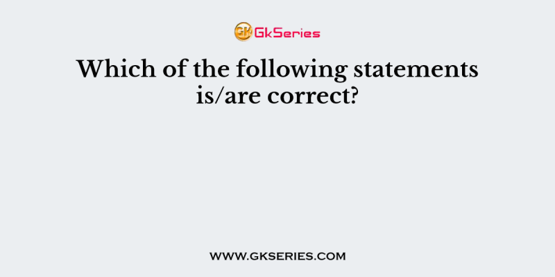 Which of the following statements is/are correct?