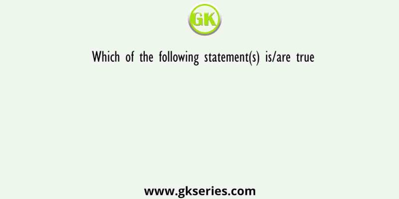 Which of the following statement(s) is/are true