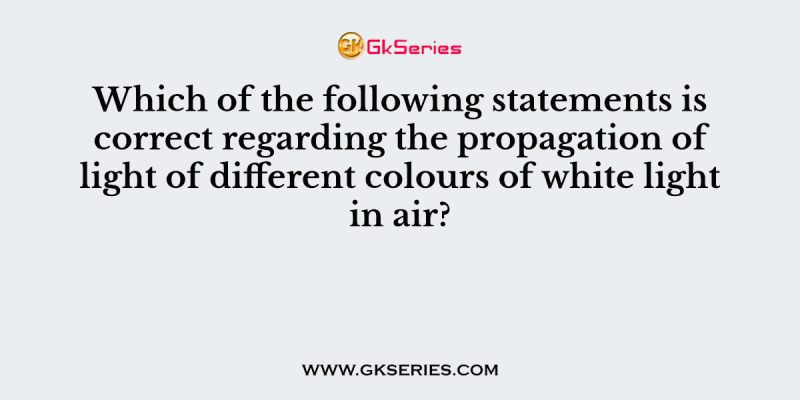 Which of the following statements is correct regarding the propagation of light of different colours of white light in air?