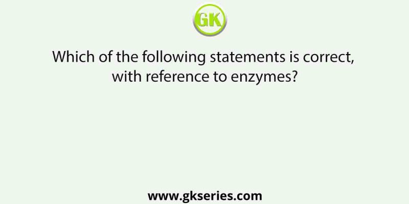 Which of the following statements is correct, with reference to enzymes?
