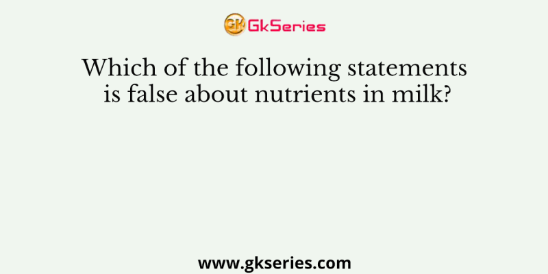 Which of the following statements is false about nutrients in milk?