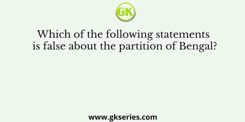 Which of the following statements is false about the partition of Bengal?