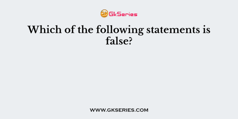 Which of the following statements is false?