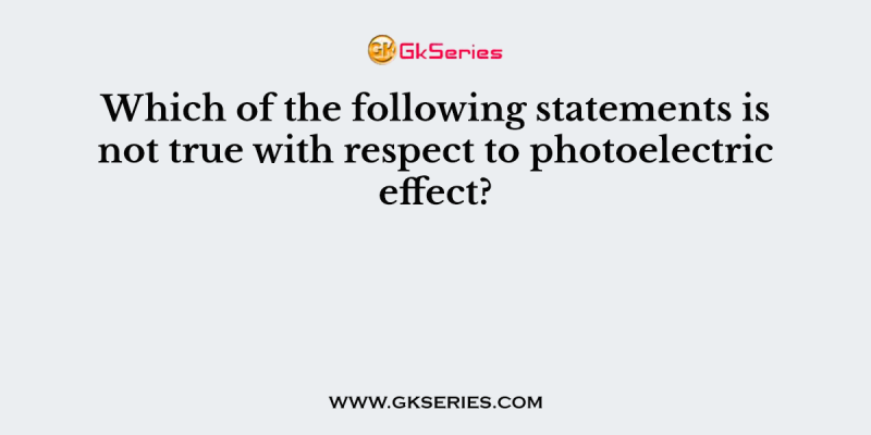 Which of the following statements is not true with respect to photoelectric effect?