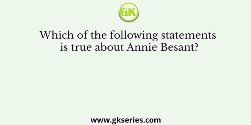 Which of the following statements is true about Annie Besant?