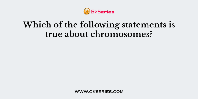 Which of the following statements is true about chromosomes?