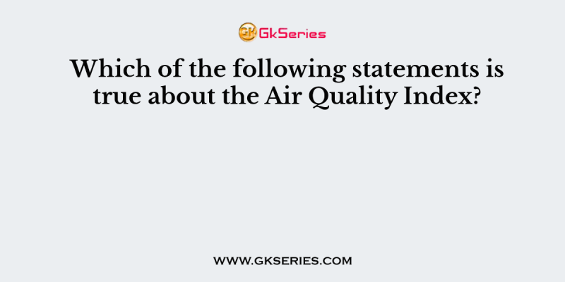 Which of the following statements is true about the Air Quality Index?
